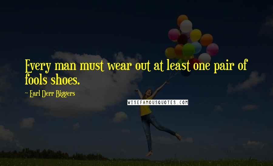 Earl Derr Biggers Quotes: Every man must wear out at least one pair of fools shoes.