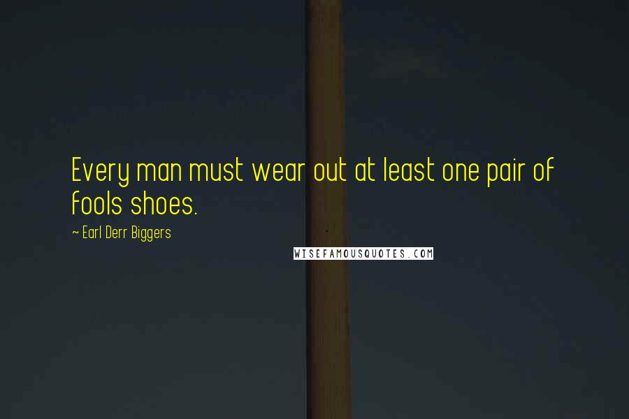 Earl Derr Biggers Quotes: Every man must wear out at least one pair of fools shoes.