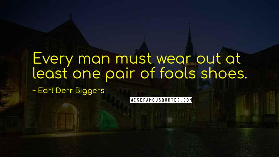 Earl Derr Biggers Quotes: Every man must wear out at least one pair of fools shoes.