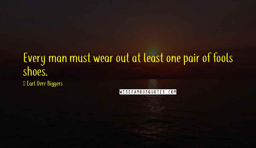 Earl Derr Biggers Quotes: Every man must wear out at least one pair of fools shoes.