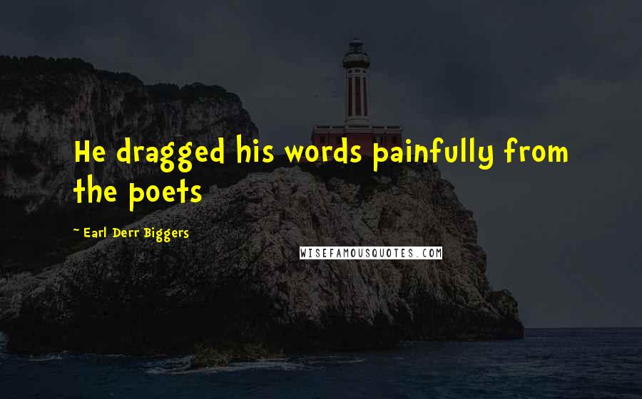 Earl Derr Biggers Quotes: He dragged his words painfully from the poets