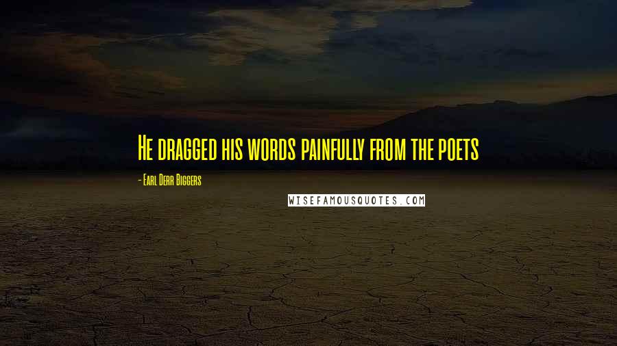 Earl Derr Biggers Quotes: He dragged his words painfully from the poets