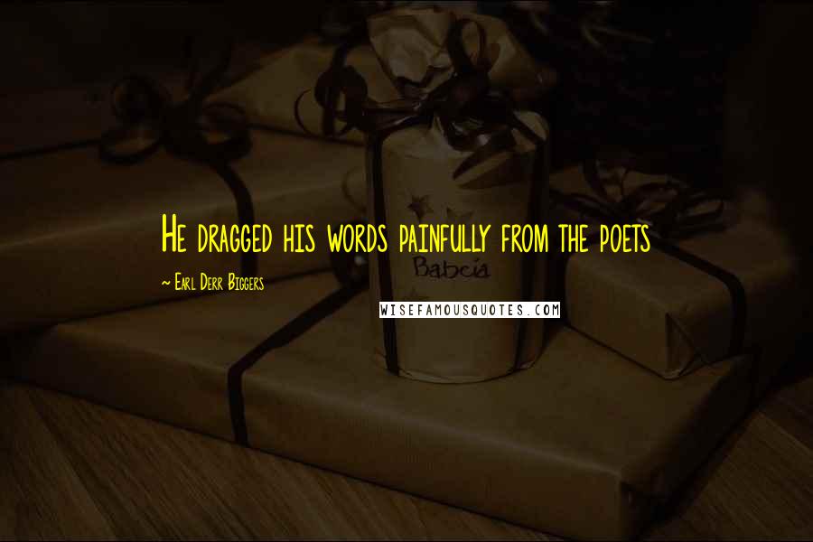 Earl Derr Biggers Quotes: He dragged his words painfully from the poets