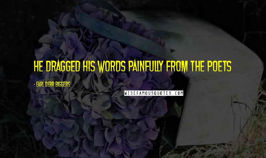 Earl Derr Biggers Quotes: He dragged his words painfully from the poets