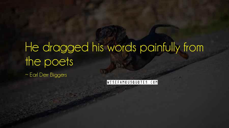 Earl Derr Biggers Quotes: He dragged his words painfully from the poets