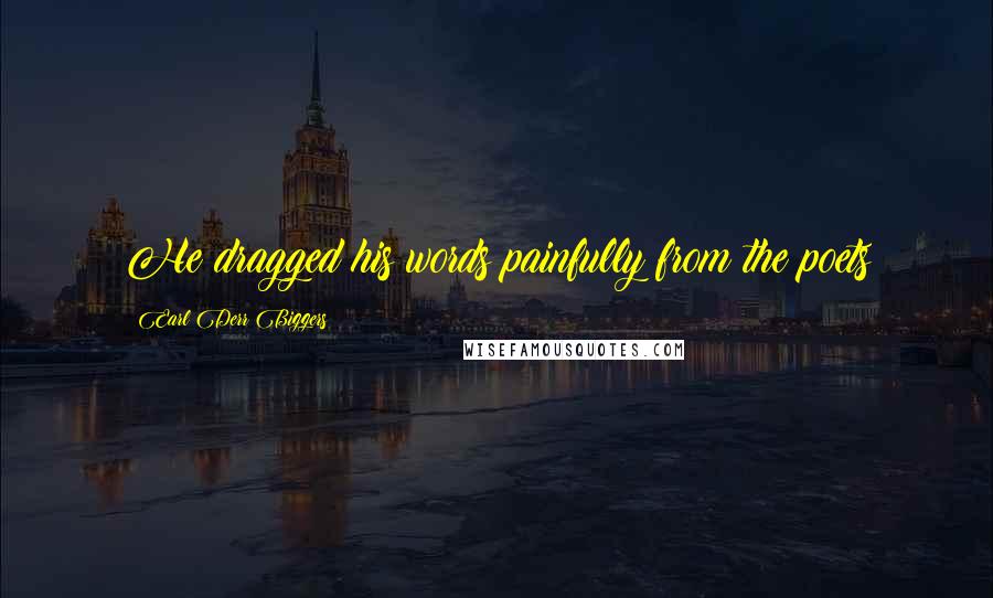 Earl Derr Biggers Quotes: He dragged his words painfully from the poets