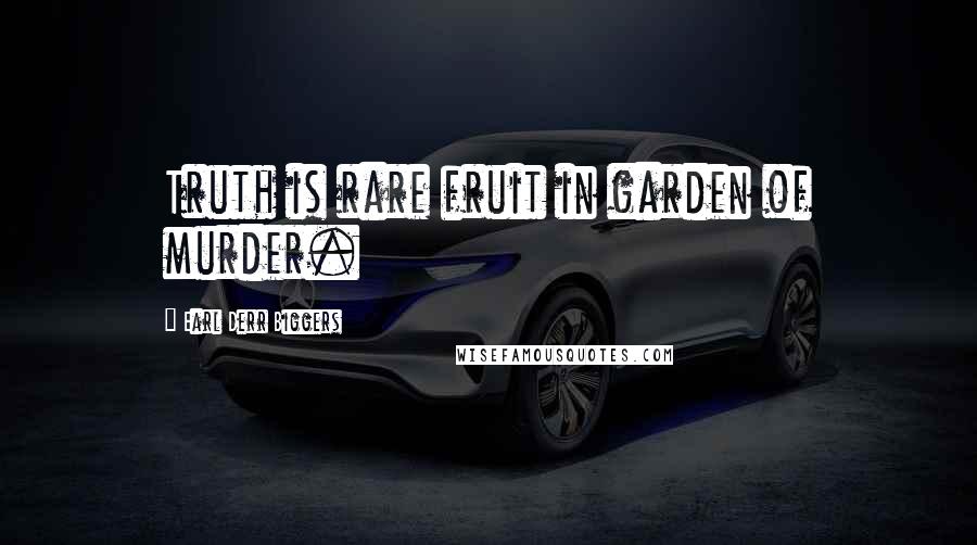 Earl Derr Biggers Quotes: Truth is rare fruit in garden of murder.