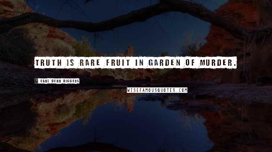 Earl Derr Biggers Quotes: Truth is rare fruit in garden of murder.