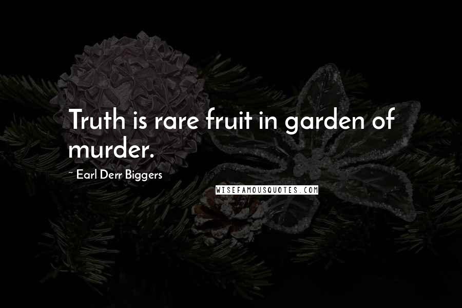 Earl Derr Biggers Quotes: Truth is rare fruit in garden of murder.