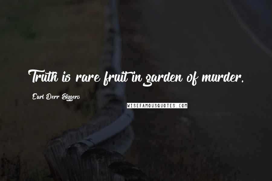 Earl Derr Biggers Quotes: Truth is rare fruit in garden of murder.