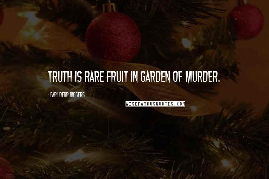 Earl Derr Biggers Quotes: Truth is rare fruit in garden of murder.