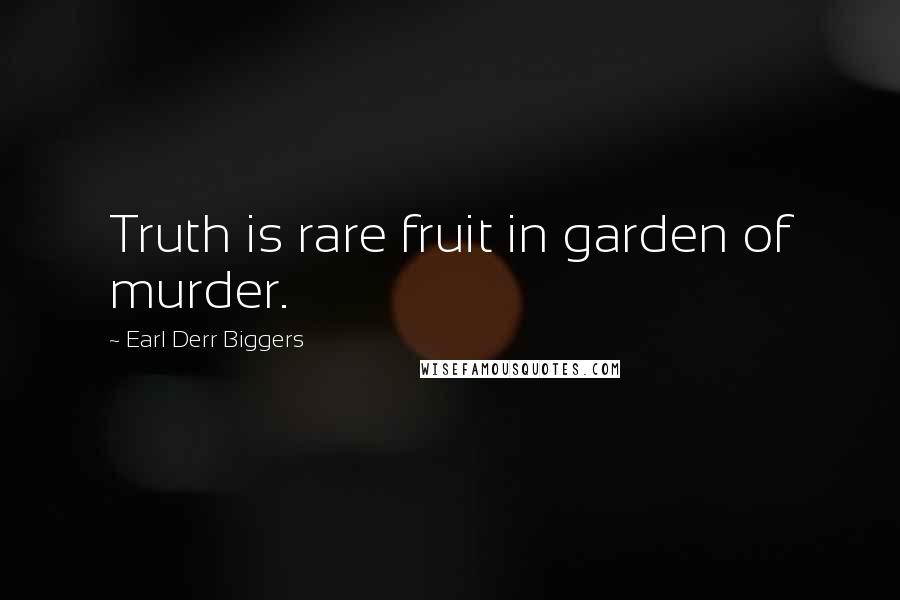 Earl Derr Biggers Quotes: Truth is rare fruit in garden of murder.