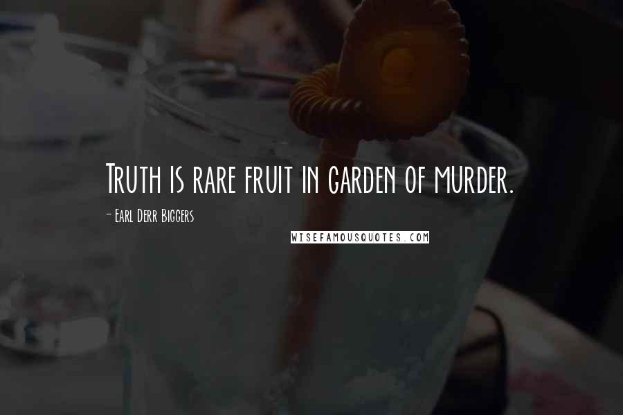 Earl Derr Biggers Quotes: Truth is rare fruit in garden of murder.