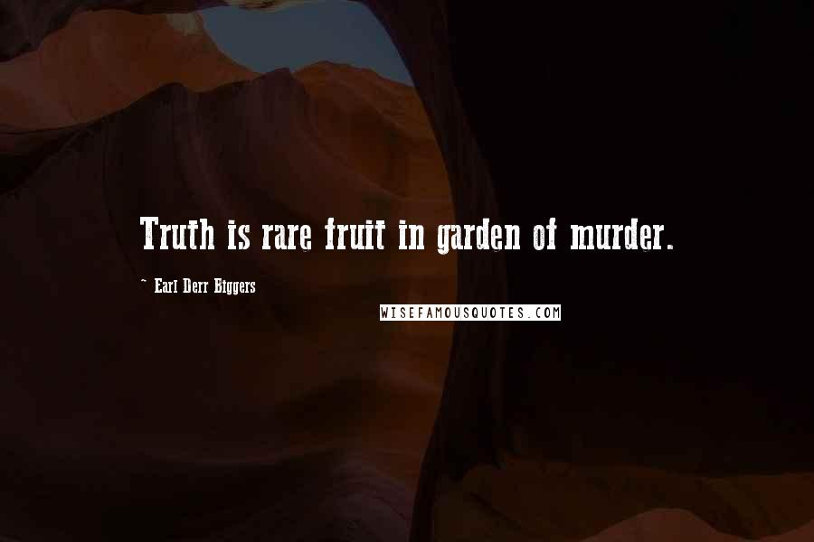 Earl Derr Biggers Quotes: Truth is rare fruit in garden of murder.