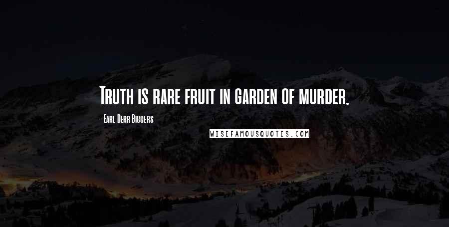 Earl Derr Biggers Quotes: Truth is rare fruit in garden of murder.