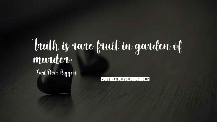 Earl Derr Biggers Quotes: Truth is rare fruit in garden of murder.