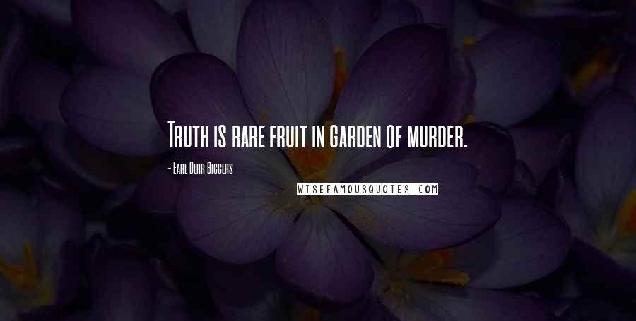 Earl Derr Biggers Quotes: Truth is rare fruit in garden of murder.