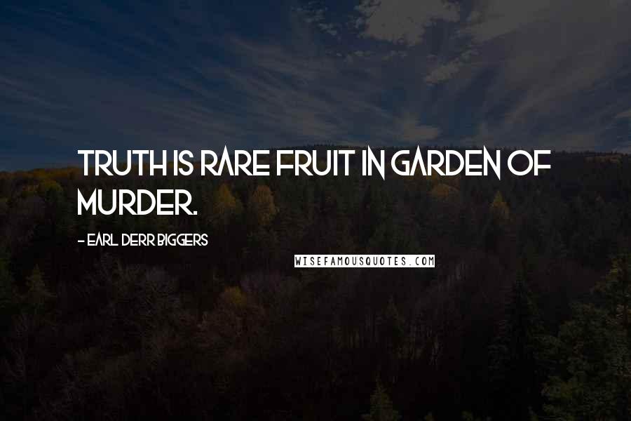 Earl Derr Biggers Quotes: Truth is rare fruit in garden of murder.