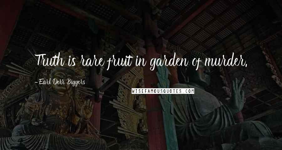 Earl Derr Biggers Quotes: Truth is rare fruit in garden of murder.