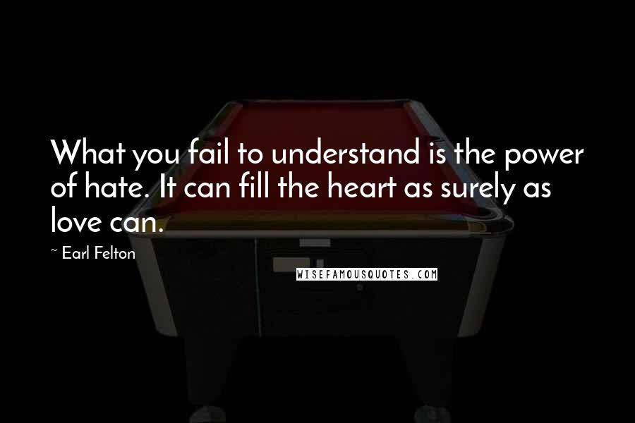 Earl Felton Quotes: What you fail to understand is the power of hate. It can fill the heart as surely as love can.