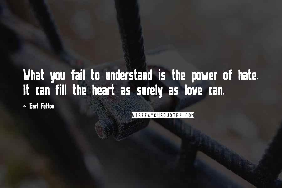 Earl Felton Quotes: What you fail to understand is the power of hate. It can fill the heart as surely as love can.