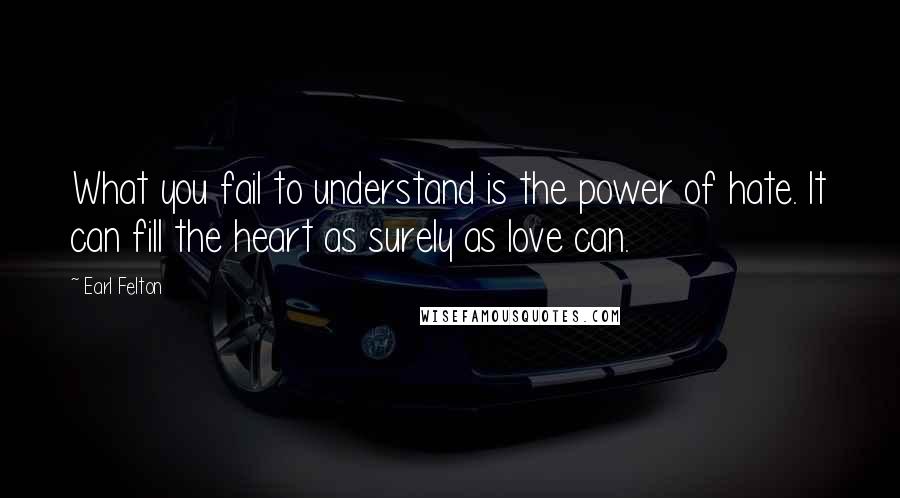 Earl Felton Quotes: What you fail to understand is the power of hate. It can fill the heart as surely as love can.