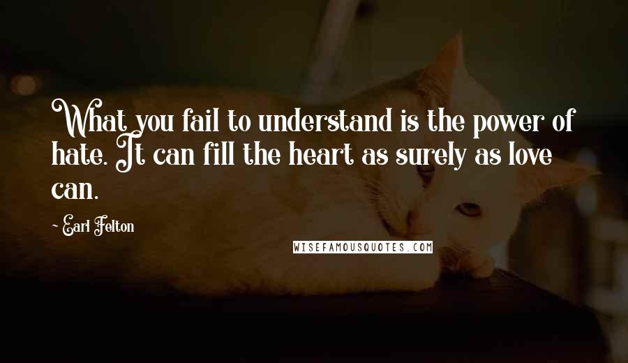 Earl Felton Quotes: What you fail to understand is the power of hate. It can fill the heart as surely as love can.