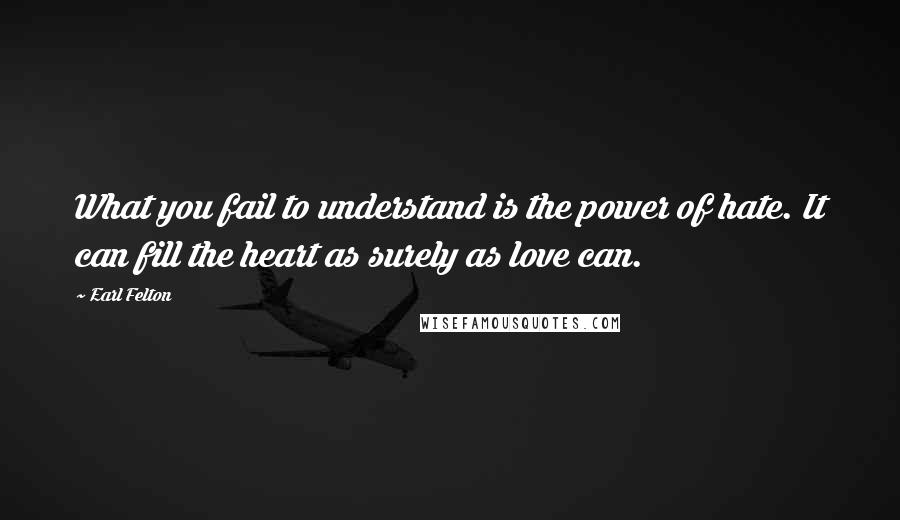 Earl Felton Quotes: What you fail to understand is the power of hate. It can fill the heart as surely as love can.