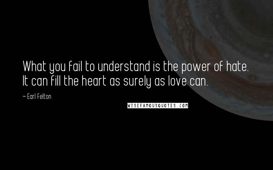 Earl Felton Quotes: What you fail to understand is the power of hate. It can fill the heart as surely as love can.