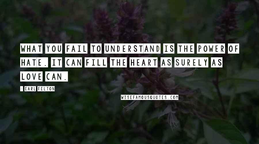 Earl Felton Quotes: What you fail to understand is the power of hate. It can fill the heart as surely as love can.