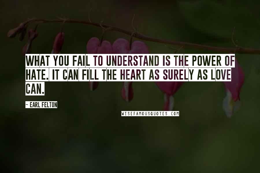 Earl Felton Quotes: What you fail to understand is the power of hate. It can fill the heart as surely as love can.