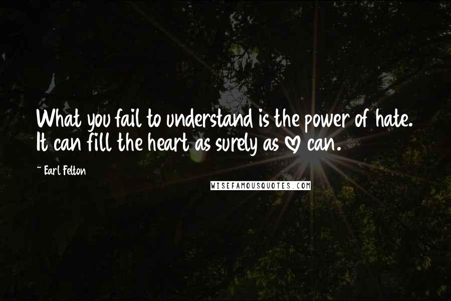 Earl Felton Quotes: What you fail to understand is the power of hate. It can fill the heart as surely as love can.