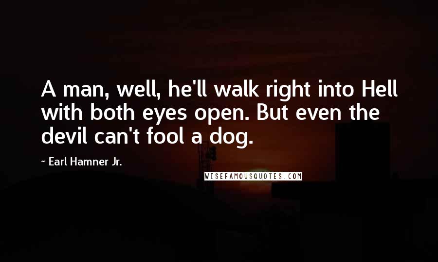 Earl Hamner Jr. Quotes: A man, well, he'll walk right into Hell with both eyes open. But even the devil can't fool a dog.