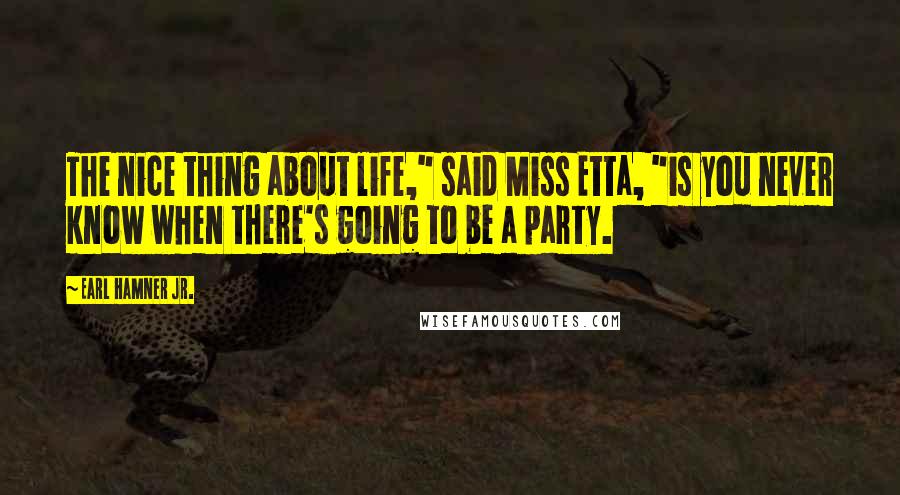 Earl Hamner Jr. Quotes: The nice thing about life," said Miss Etta, "is you never know when there's going to be a party.