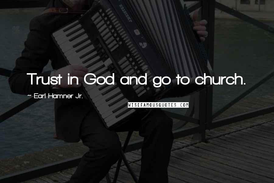 Earl Hamner Jr. Quotes: Trust in God and go to church.