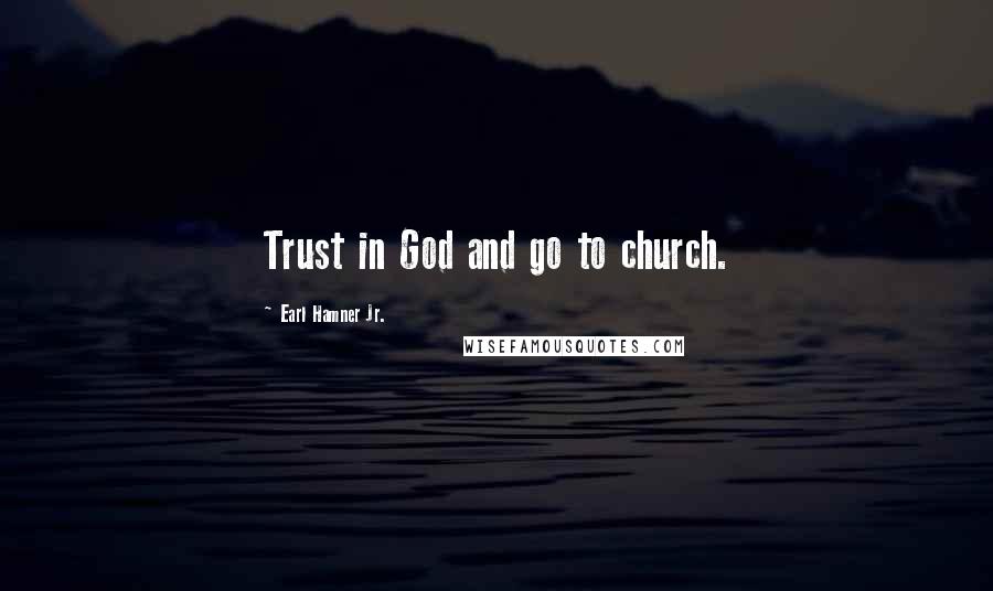 Earl Hamner Jr. Quotes: Trust in God and go to church.