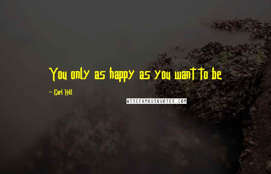 Earl Hill Quotes: You only as happy as you want to be