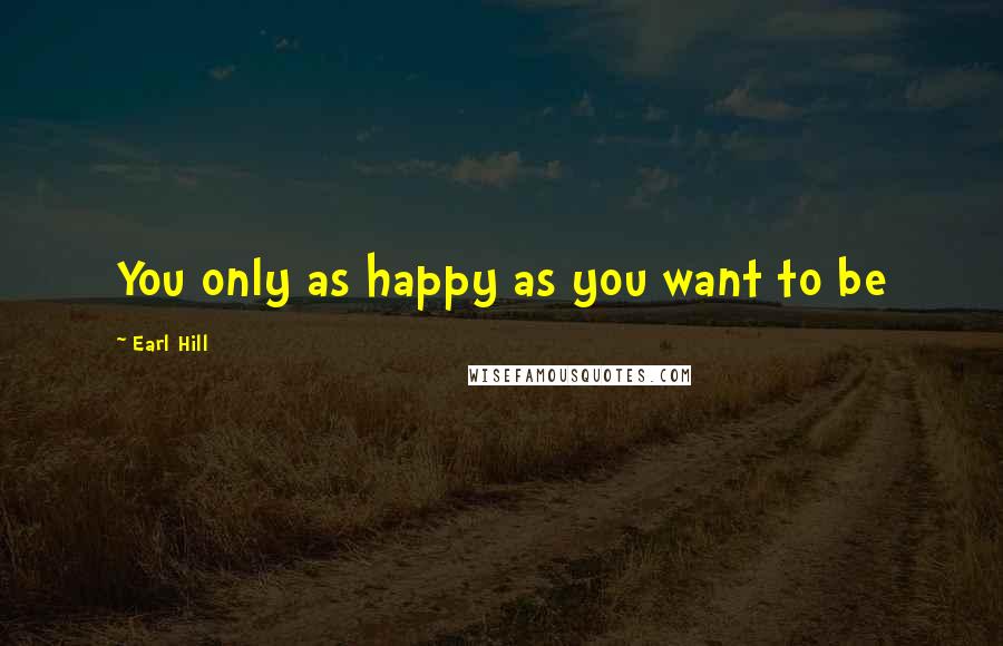 Earl Hill Quotes: You only as happy as you want to be