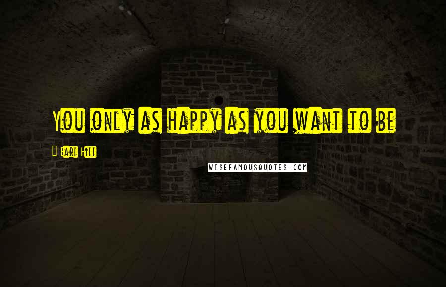 Earl Hill Quotes: You only as happy as you want to be