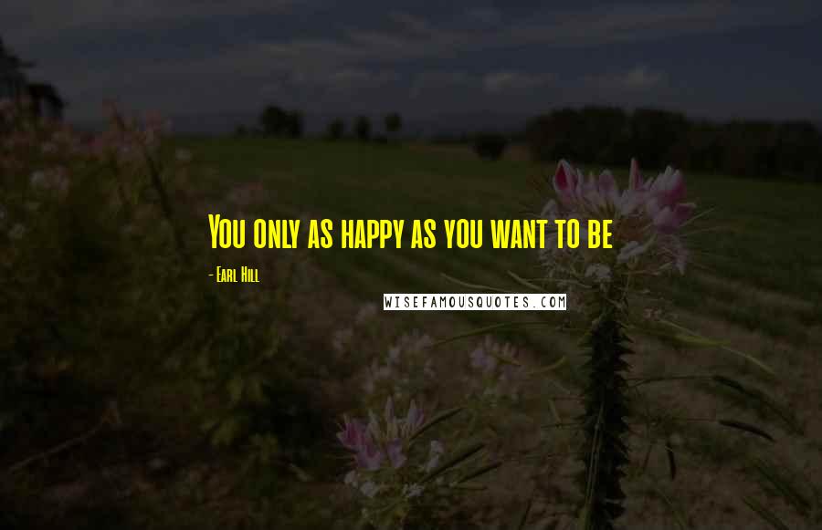 Earl Hill Quotes: You only as happy as you want to be