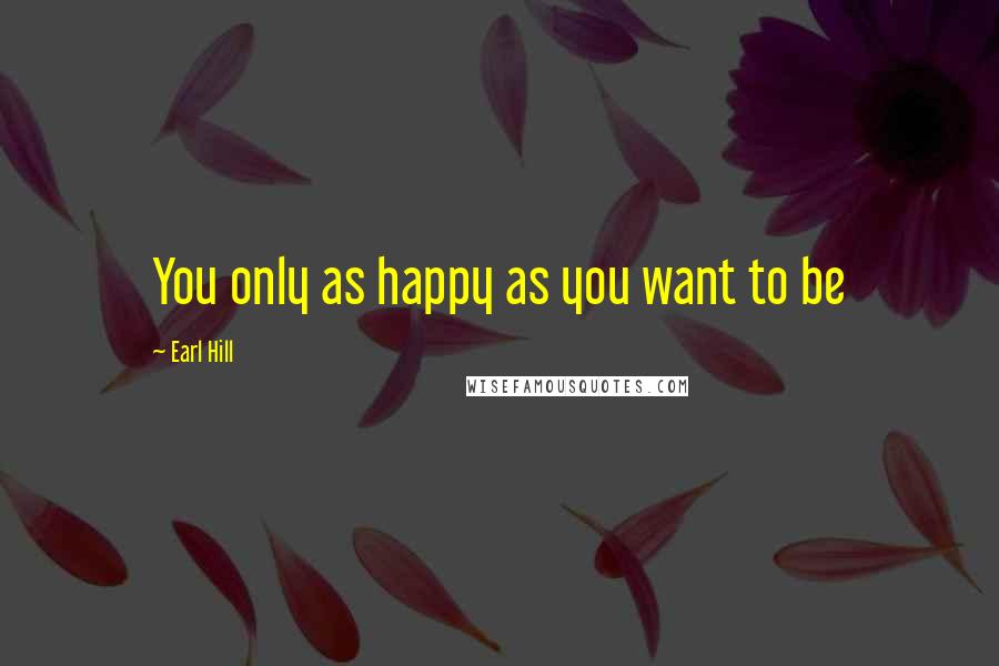 Earl Hill Quotes: You only as happy as you want to be