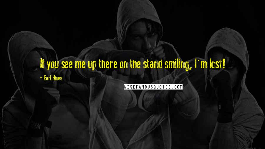 Earl Hines Quotes: If you see me up there on the stand smiling, I'm lost!