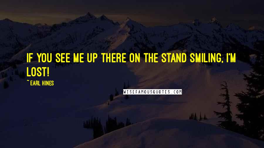 Earl Hines Quotes: If you see me up there on the stand smiling, I'm lost!