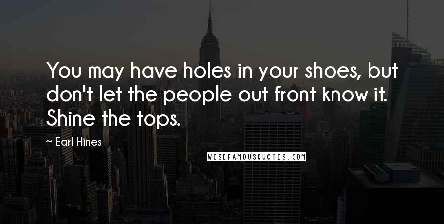 Earl Hines Quotes: You may have holes in your shoes, but don't let the people out front know it. Shine the tops.