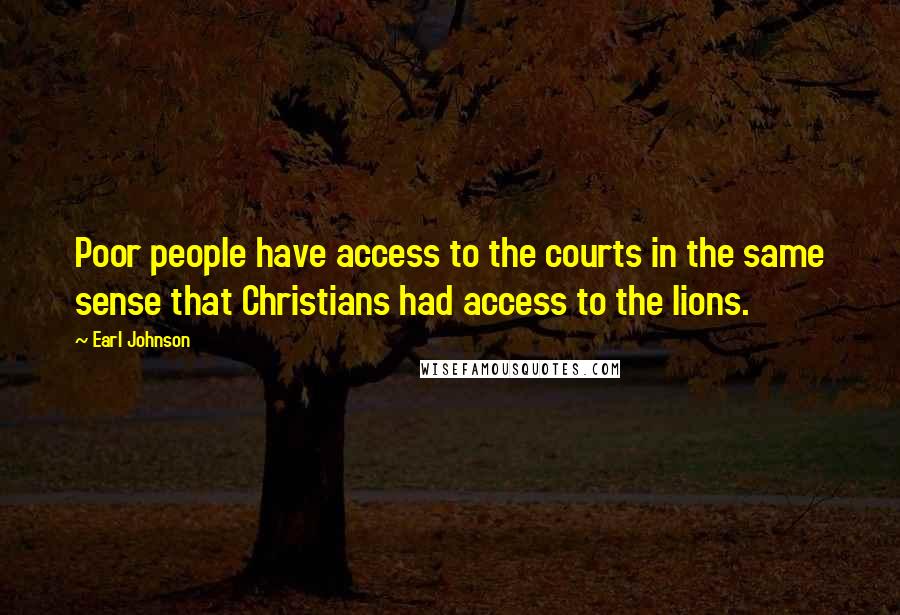 Earl Johnson Quotes: Poor people have access to the courts in the same sense that Christians had access to the lions.