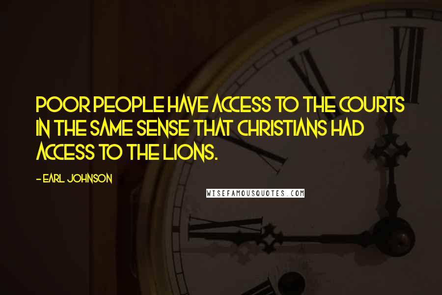 Earl Johnson Quotes: Poor people have access to the courts in the same sense that Christians had access to the lions.