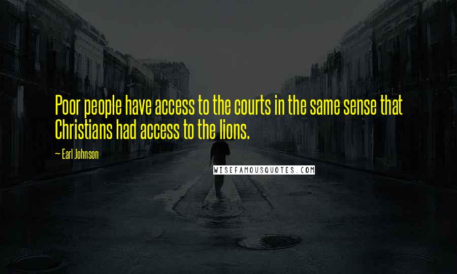 Earl Johnson Quotes: Poor people have access to the courts in the same sense that Christians had access to the lions.