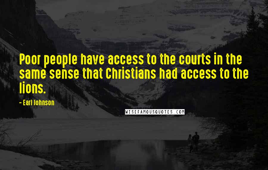 Earl Johnson Quotes: Poor people have access to the courts in the same sense that Christians had access to the lions.