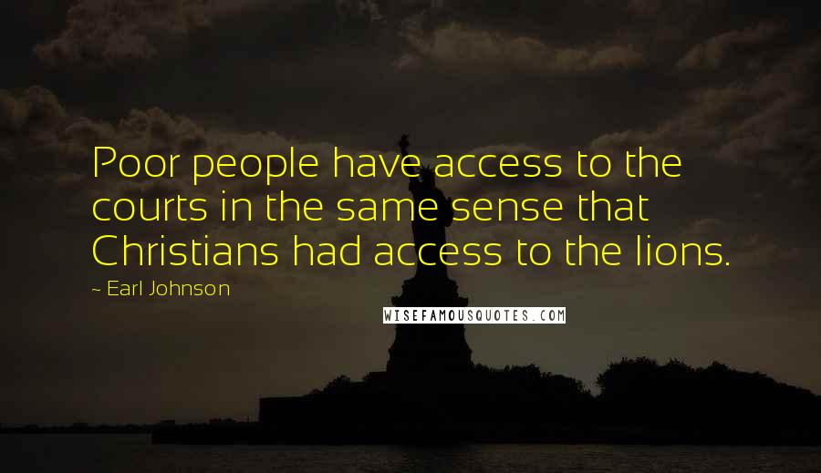 Earl Johnson Quotes: Poor people have access to the courts in the same sense that Christians had access to the lions.