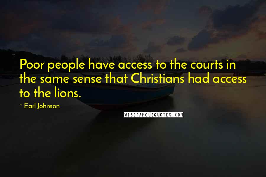 Earl Johnson Quotes: Poor people have access to the courts in the same sense that Christians had access to the lions.